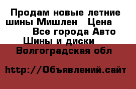 Продам новые летние шины Мишлен › Цена ­ 44 000 - Все города Авто » Шины и диски   . Волгоградская обл.